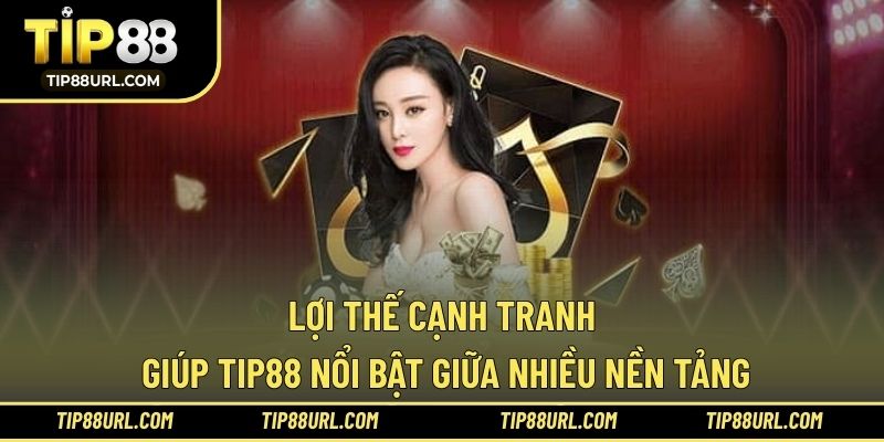 Lợi thế cạnh tranh giúp TIP88 nổi bật giữa nhiều nền tảng