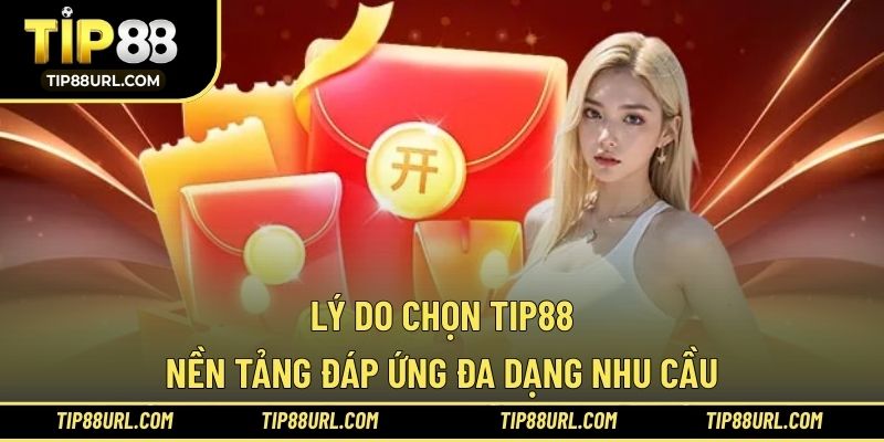 Lý Do Chọn TIP88 - Nền Tảng Đáp Ứng Đa Dạng Nhu Cầu