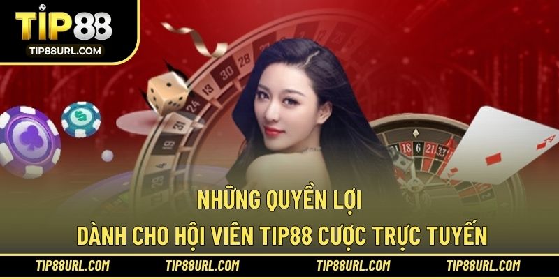 Những quyền lợi dành cho hội viên TIP88 cược trực tuyến
